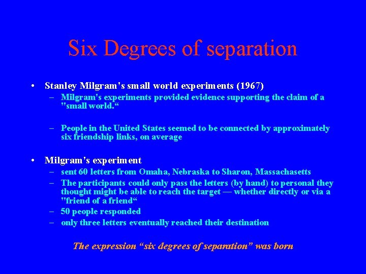 Six Degrees of separation • Stanley Milgram's small world experiments (1967) – Milgram's experiments Six Degrees of separation • Stanley Milgram's small world experiments (1967) – Milgram's experiments