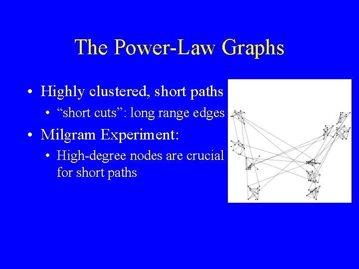The Power-Law Graphs • Highly clustered, short paths • “short cuts”: long range edges The Power-Law Graphs • Highly clustered, short paths • “short cuts”: long range edges