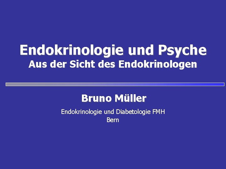 Endokrinologie und Psyche Aus der Sicht des Endokrinologen Bruno Müller Endokrinologie und Diabetologie FMH