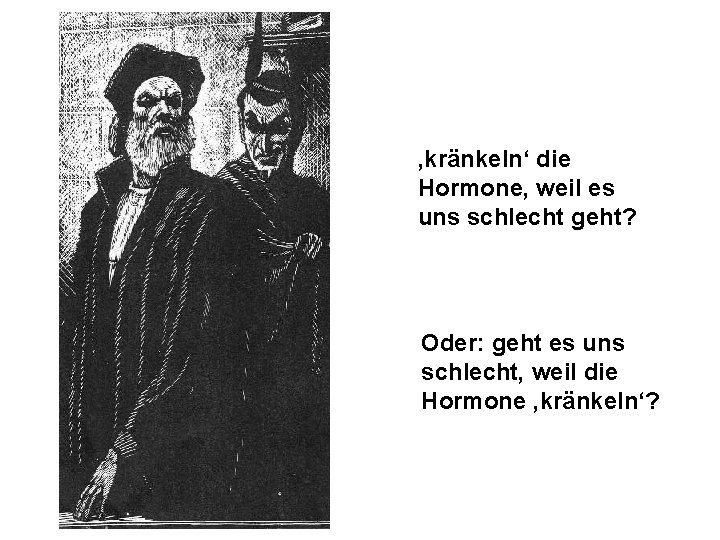 ‚kränkeln‘ die Hormone, weil es uns schlecht geht? Oder: geht es uns schlecht, weil
