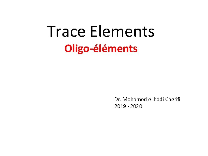 Trace Elements Oligo-éléments Dr. Mohamed el hadi Cherifi 2019 - 2020 