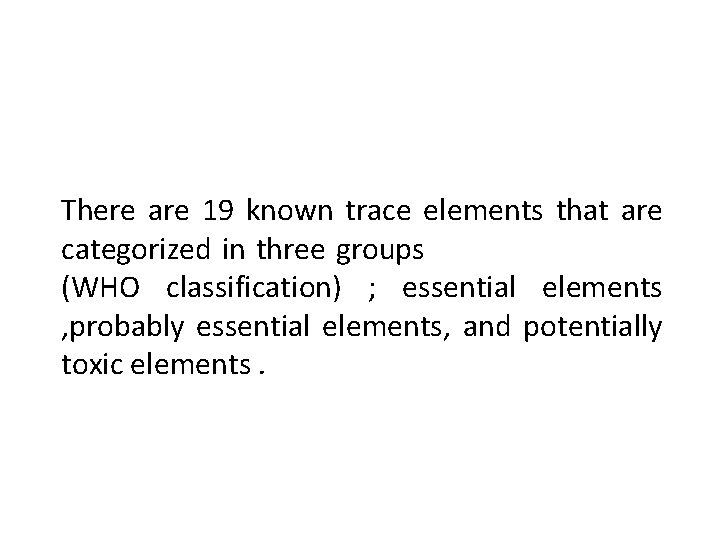 There are 19 known trace elements that are categorized in three groups (WHO classification)