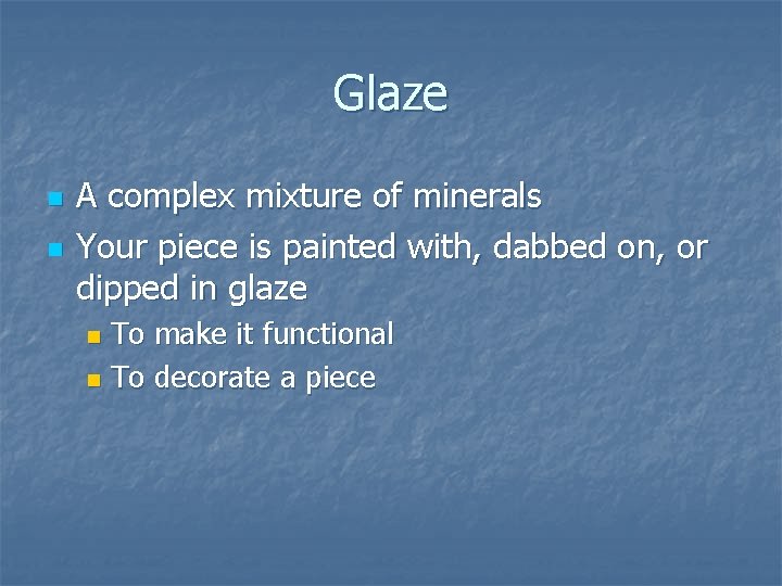 Glaze n n A complex mixture of minerals Your piece is painted with, dabbed Glaze n n A complex mixture of minerals Your piece is painted with, dabbed