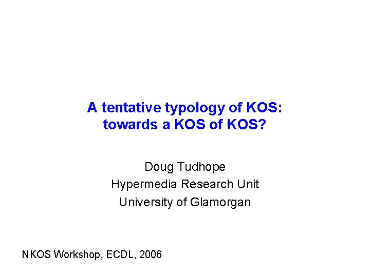 A tentative typology of KOS: towards a KOS of KOS? Doug Tudhope Hypermedia Research