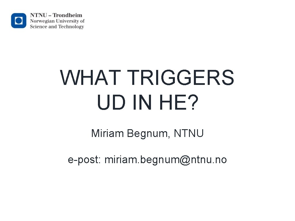 WHAT TRIGGERS UD IN HE? Miriam Begnum, NTNU e-post: miriam. begnum@ntnu. no 