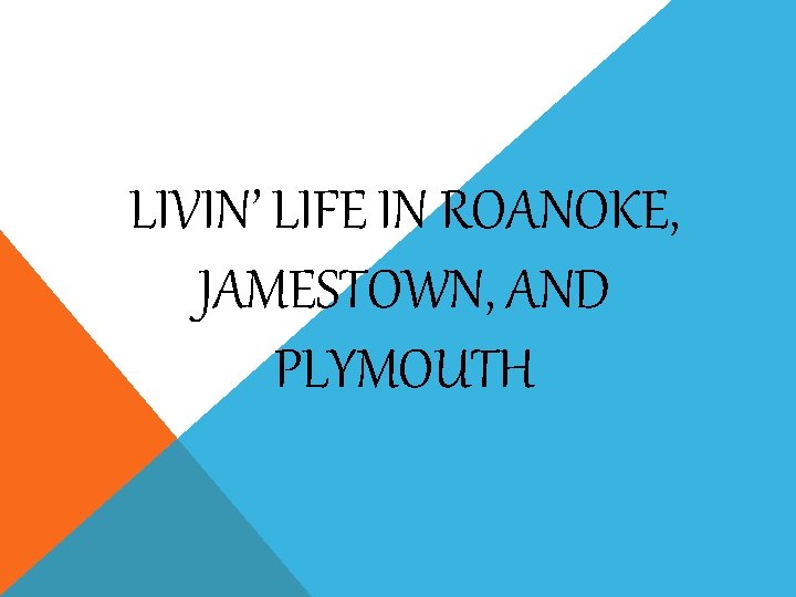 LIVIN’ LIFE IN ROANOKE, JAMESTOWN, AND PLYMOUTH 