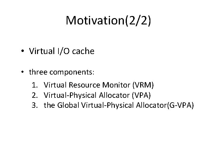 Motivation(2/2) • Virtual I/O cache • three components: 1. Virtual Resource Monitor (VRM) 2.