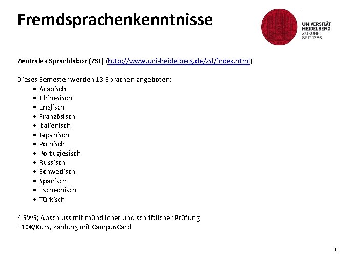 Fremdsprachenkenntnisse Zentrales Sprachlabor (ZSL) (http: //www. uni-heidelberg. de/zsl/index. html) Dieses Semester werden 13 Sprachen