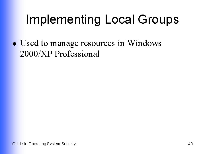 Implementing Local Groups l Used to manage resources in Windows 2000/XP Professional Guide to