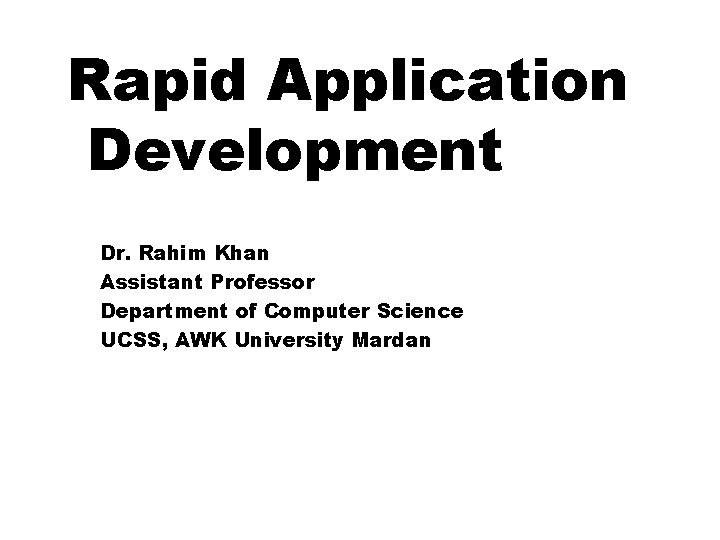 Rapid Application Development Dr. Rahim Khan Assistant Professor Department of Computer Science UCSS, AWK