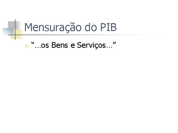 Mensuração do PIB n “…os Bens e Serviços…” 