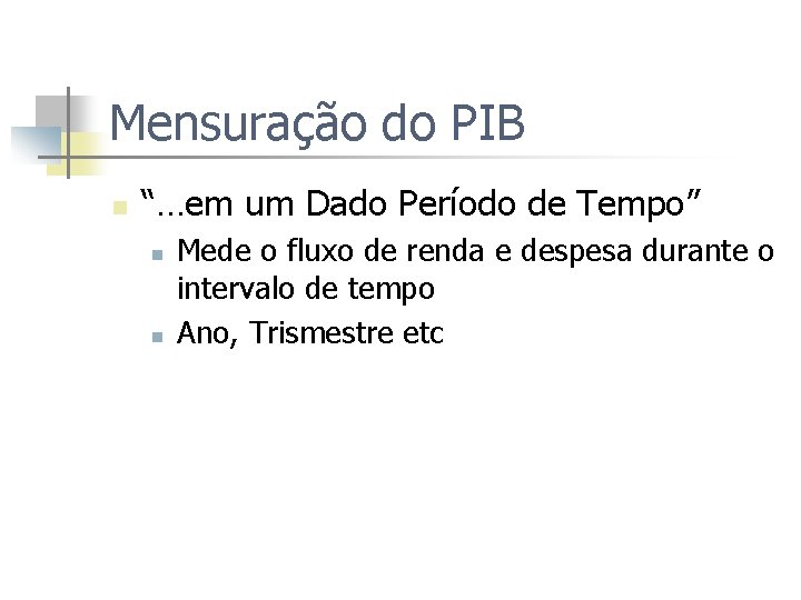 Mensuração do PIB n “…em um Dado Período de Tempo” n n Mede o