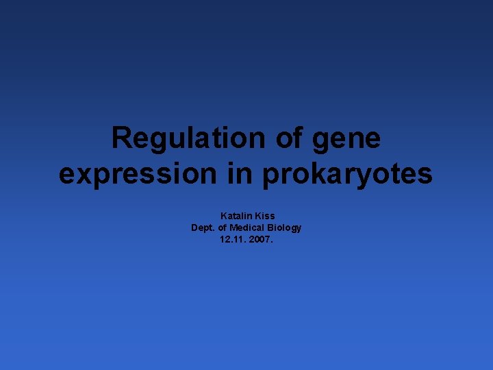 Regulation of gene expression in prokaryotes Katalin Kiss Dept. of Medical Biology 12. 11.