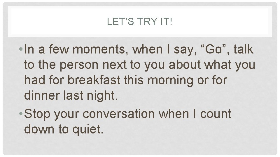 LET’S TRY IT! • In a few moments, when I say, “Go”, talk to