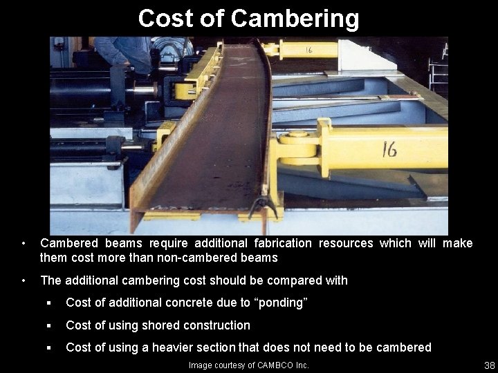 Cost of Cambering • Cambered beams require additional fabrication resources which will make them