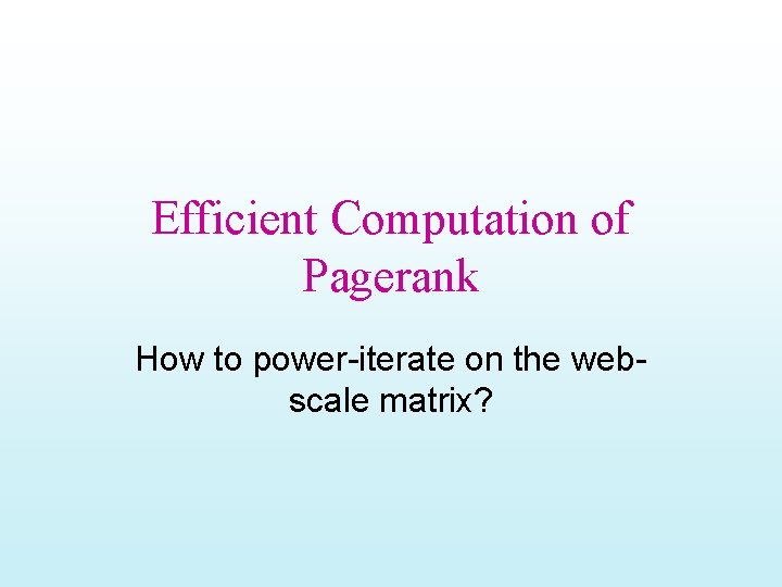 Efficient Computation of Pagerank How to power-iterate on the webscale matrix? 