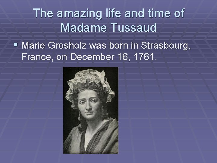 The amazing life and time of Madame Tussaud § Marie Grosholz was born in