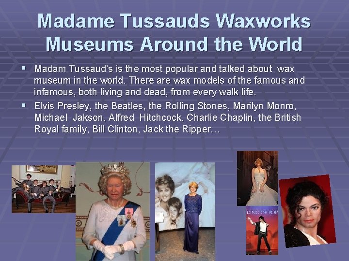 Madame Tussauds Waxworks Museums Around the World § Madam Tussaud’s is the most popular