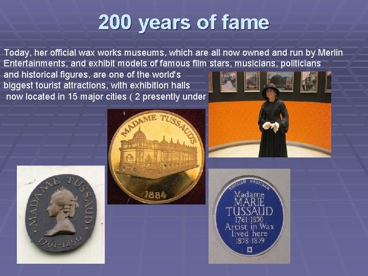 200 years of fame Today, her official wax works museums, which are all now