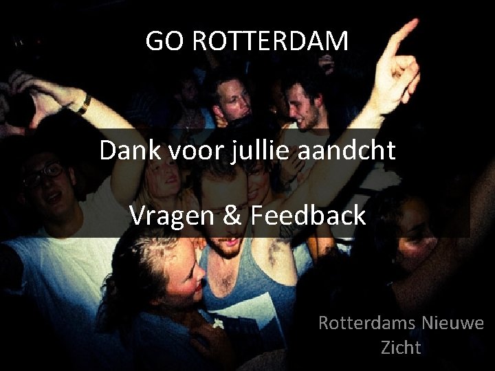 GO ROTTERDAM Dank voor jullie aandcht Vragen & Feedback Rotterdams Nieuwe Zicht 