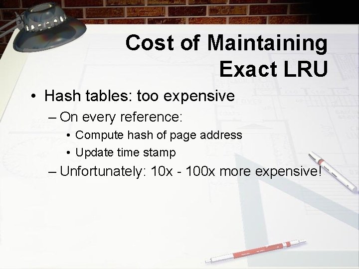 Cost of Maintaining Exact LRU • Hash tables: too expensive – On every reference: