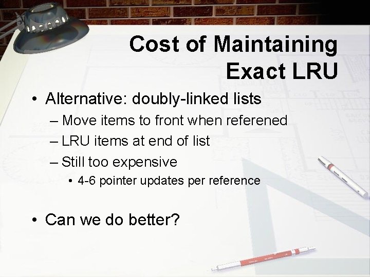 Cost of Maintaining Exact LRU • Alternative: doubly-linked lists – Move items to front