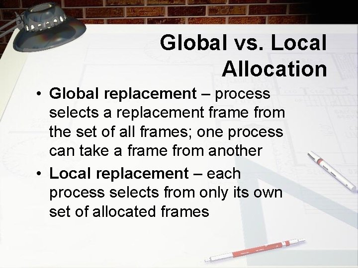 Global vs. Local Allocation • Global replacement – process selects a replacement frame from