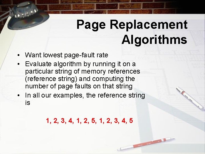 Page Replacement Algorithms • Want lowest page-fault rate • Evaluate algorithm by running it