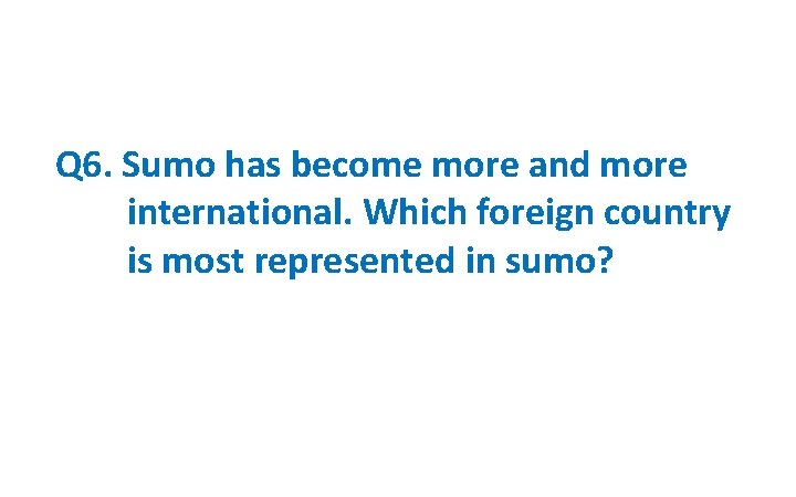 Q 6. Sumo has become more and more international. Which foreign country is most