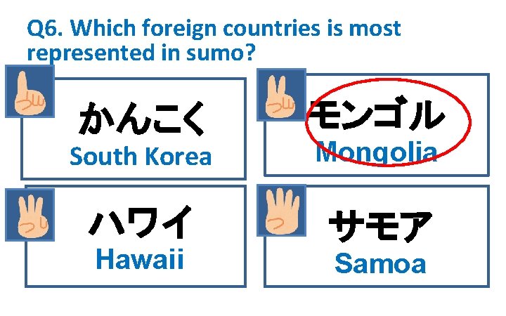 Q 6. Which foreign countries is most represented in sumo? かんこく South Korea 　ハワイ