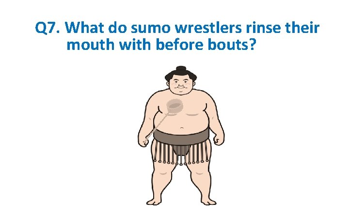 Q 7. What do sumo wrestlers rinse their mouth with before bouts? 