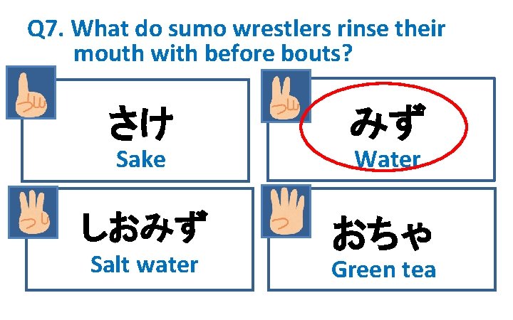 Q 7. What do sumo wrestlers rinse their mouth with before bouts? さけ みず