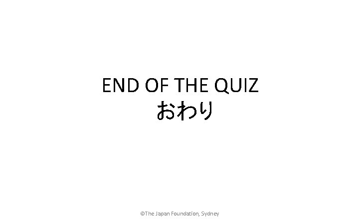 END OF THE QUIZ おわり ©The Japan Foundation, Sydney 