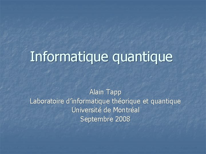 Informatique quantique Alain Tapp Laboratoire d’informatique théorique et quantique Université de Montréal Septembre 2008