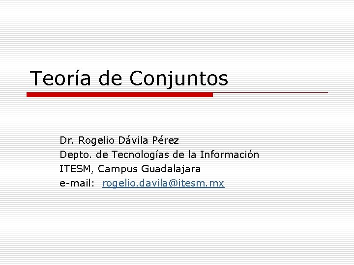 Teoría de Conjuntos Dr. Rogelio Dávila Pérez Depto. de Tecnologías de la Información ITESM, Teoría de Conjuntos Dr. Rogelio Dávila Pérez Depto. de Tecnologías de la Información ITESM,