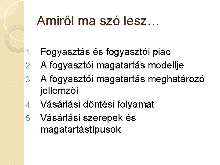 Amiről ma szó lesz… 1. 2. 3. 4. 5. Fogyasztás és fogyasztói piac A