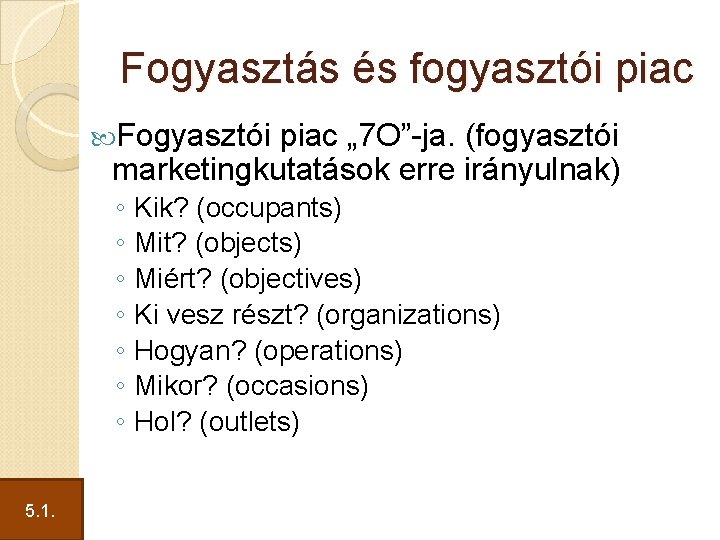 Fogyasztás és fogyasztói piac Fogyasztói piac „ 7 O”-ja. (fogyasztói marketingkutatások erre irányulnak) ◦