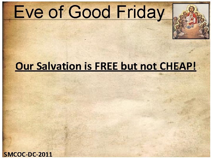 Eve of Good Friday Our Salvation is FREE but not CHEAP! SMCOC-DC-2011 