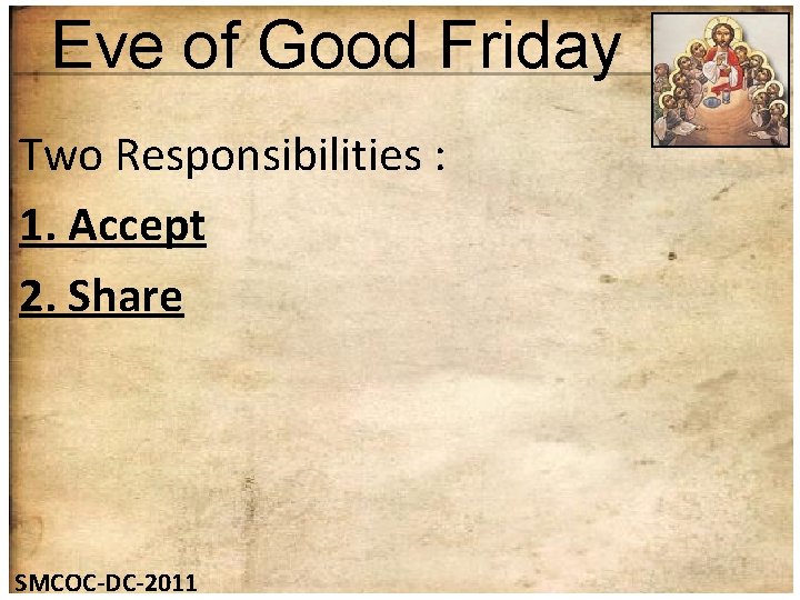 Eve of Good Friday Two Responsibilities : 1. Accept 2. Share SMCOC-DC-2011 