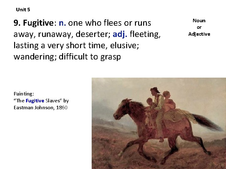 Unit 5 9. Fugitive: n. one who flees or runs away, runaway, deserter; adj.