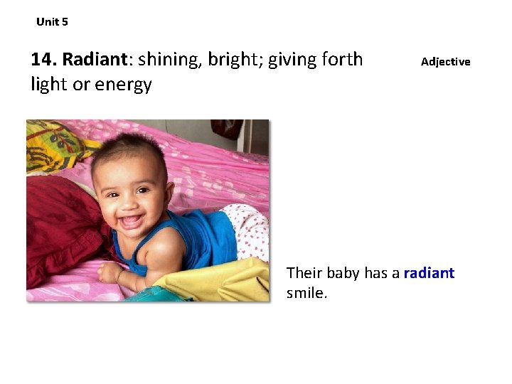 Unit 5 14. Radiant: shining, bright; giving forth light or energy Adjective Their baby
