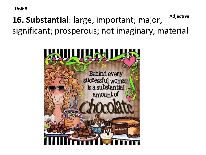 Unit 5 Adjective 16. Substantial: large, important; major, significant; prosperous; not imaginary, material 