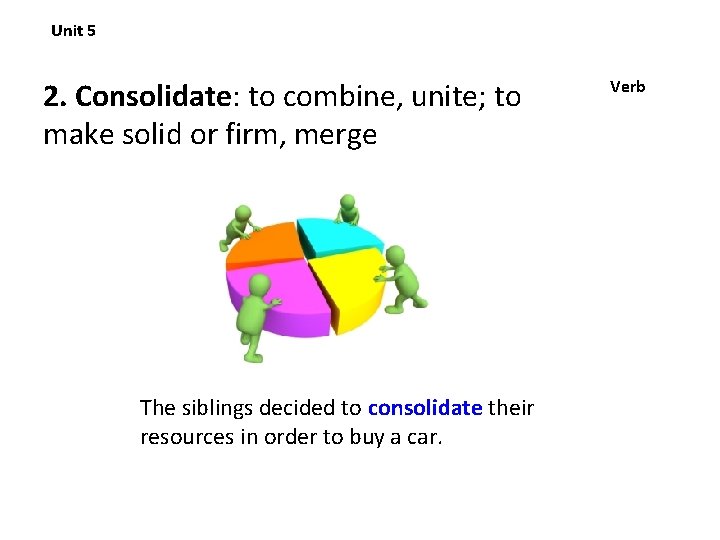 Unit 5 2. Consolidate: to combine, unite; to make solid or firm, merge The