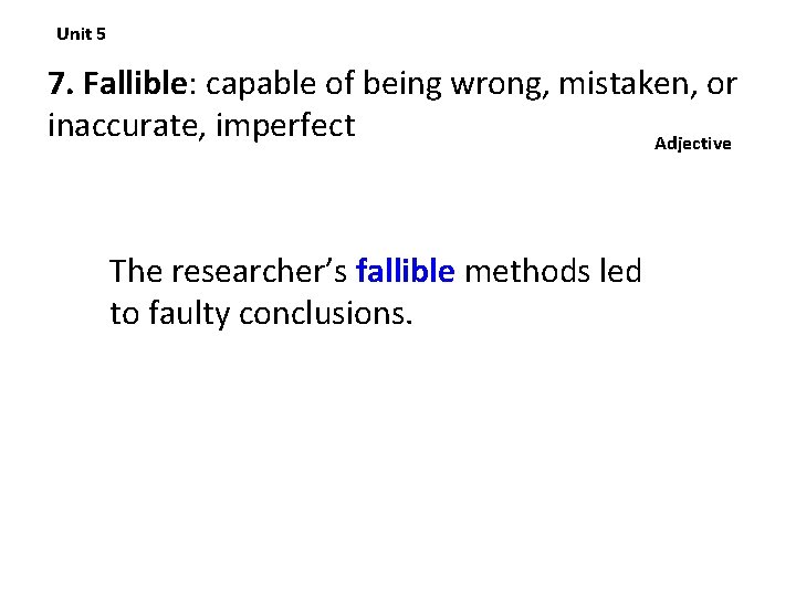 Unit 5 7. Fallible: capable of being wrong, mistaken, or inaccurate, imperfect Adjective The