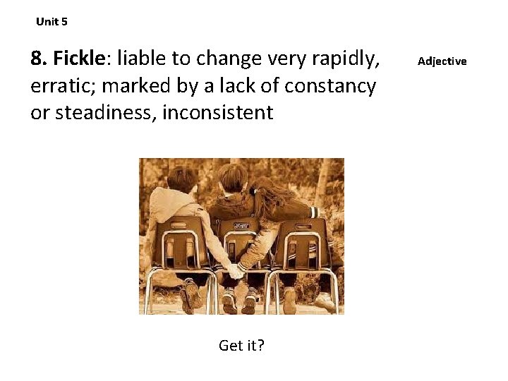 Unit 5 8. Fickle: liable to change very rapidly, erratic; marked by a lack
