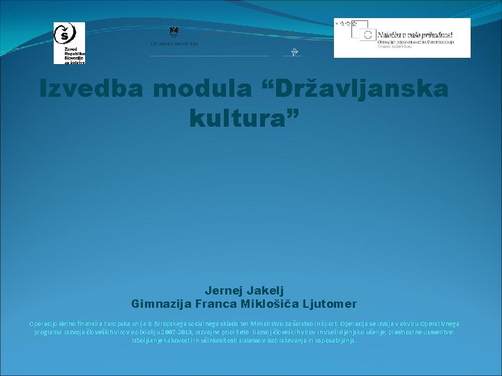  Izvedba modula “Državljanska kultura” Jernej Jakelj Gimnazija Franca Miklošiča Ljutomer Operacijo delno financira