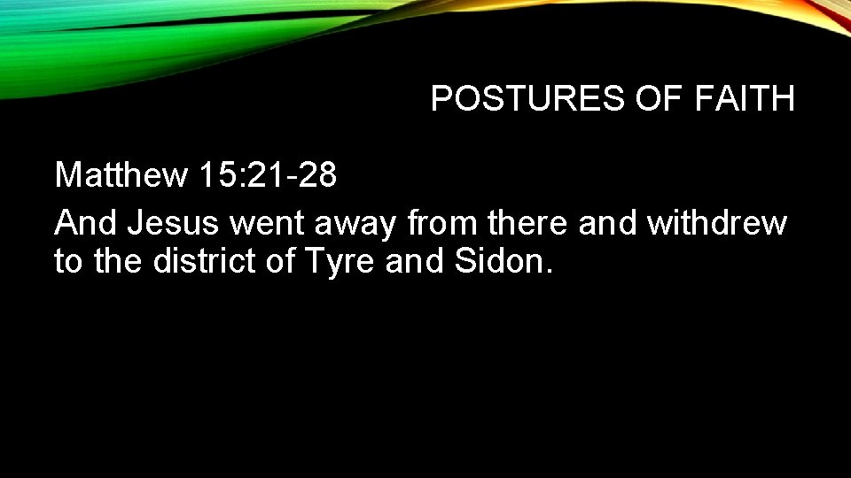 POSTURES OF FAITH Matthew 15: 21 -28 And Jesus went away from there and POSTURES OF FAITH Matthew 15: 21 -28 And Jesus went away from there and