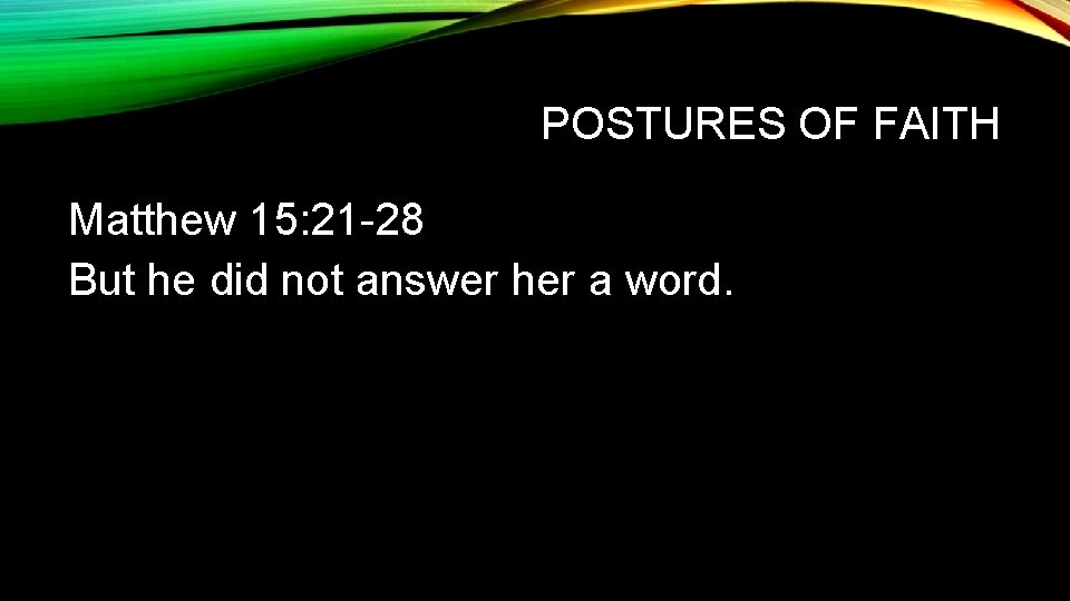POSTURES OF FAITH Matthew 15: 21 -28 But he did not answer her a POSTURES OF FAITH Matthew 15: 21 -28 But he did not answer her a