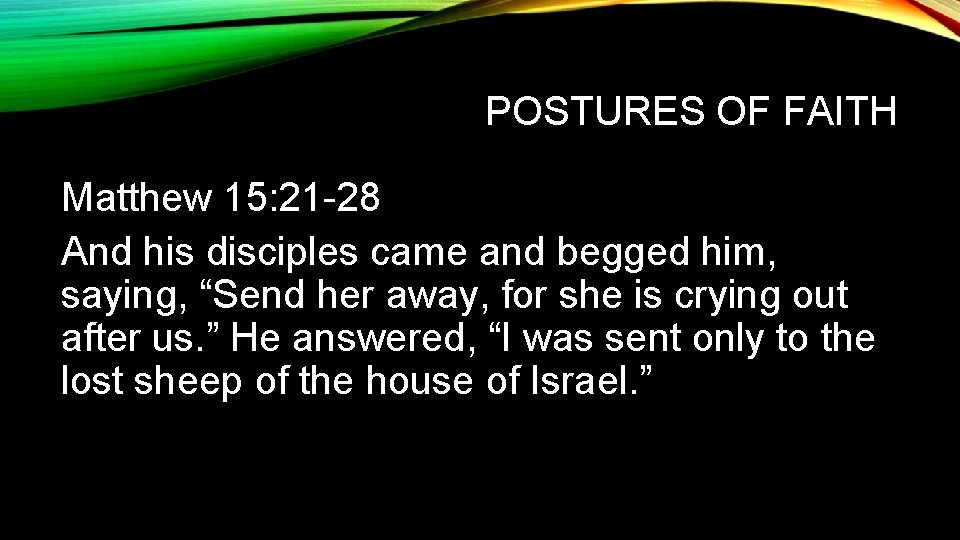 POSTURES OF FAITH Matthew 15: 21 -28 And his disciples came and begged him, POSTURES OF FAITH Matthew 15: 21 -28 And his disciples came and begged him,