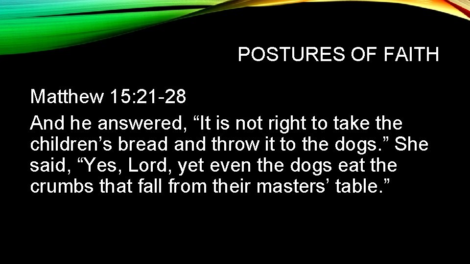 POSTURES OF FAITH Matthew 15: 21 -28 And he answered, “It is not right POSTURES OF FAITH Matthew 15: 21 -28 And he answered, “It is not right